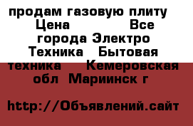 продам газовую плиту. › Цена ­ 10 000 - Все города Электро-Техника » Бытовая техника   . Кемеровская обл.,Мариинск г.